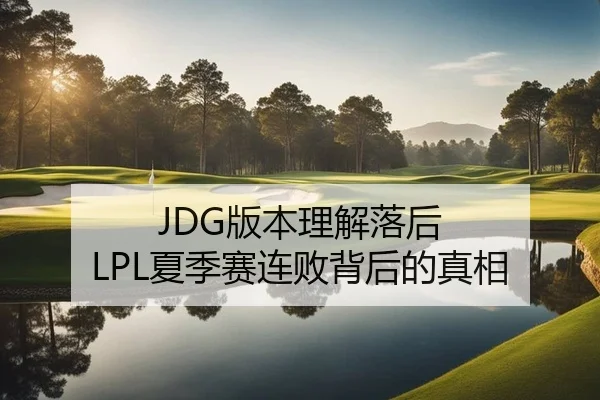JDG版本理解落后 LPL夏季赛连败背后的真相